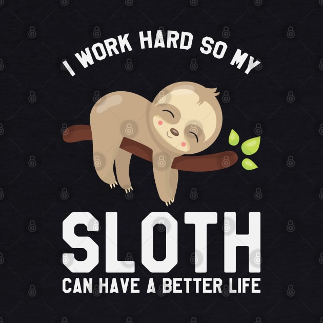 I Work Hard So My Sloth Can Have A Better Life - Funny Sloth by kdpdesigns